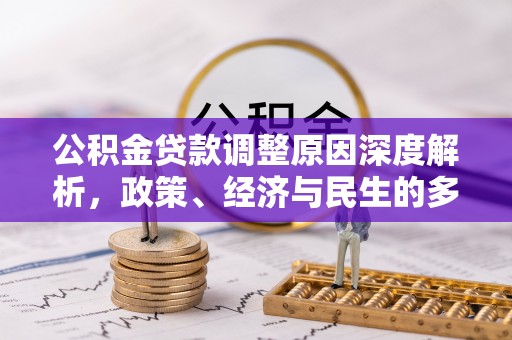 平泉公积金贷款调整原因深度解析，政策、经济与民生的多重考量