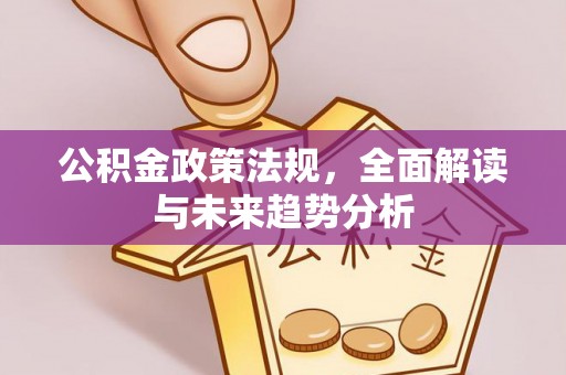 平泉公积金政策法规，全面解读与未来趋势分析