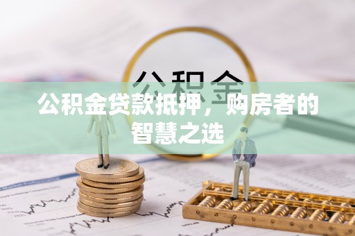 平泉公积金贷款抵押，购房者的智慧之选