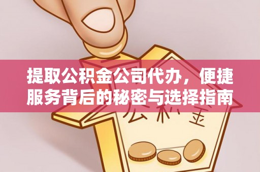 平泉提取公积金公司代办，便捷服务背后的秘密与选择指南