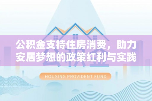 平泉公积金支持住房消费，助力安居梦想的政策红利与实践