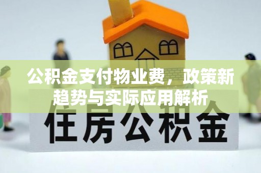 平泉公积金支付物业费，政策新趋势与实际应用解析