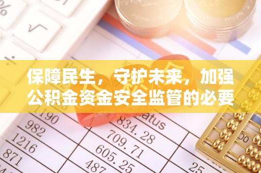 平泉保障民生，守护未来，加强公积金资金安全监管的必要性与实践
