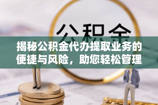 平泉揭秘公积金代办提取业务的便捷与风险，助您轻松管理财务