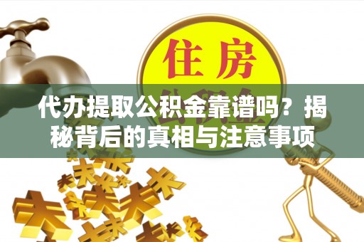平泉代办提取公积金靠谱吗？揭秘背后的真相与注意事项