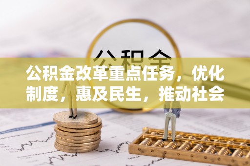 平泉公积金改革重点任务，优化制度，惠及民生，推动社会公平发展