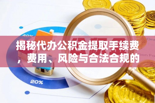 平泉揭秘代办公积金提取手续费，费用、风险与合法合规的全解析