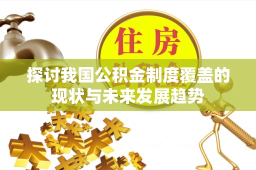 平泉探讨我国公积金制度覆盖的现状与未来发展趋势