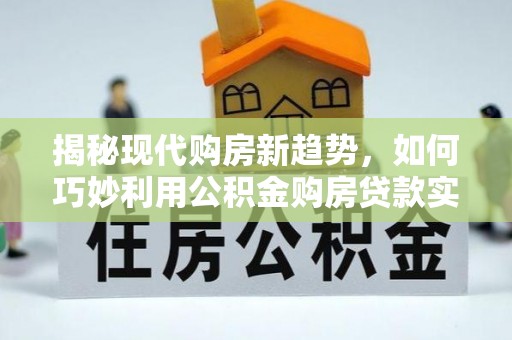 平泉揭秘现代购房新趋势，如何巧妙利用公积金购房贷款实现梦想家园