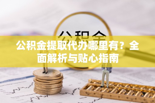 平泉公积金提取代办哪里有？全面解析与贴心指南