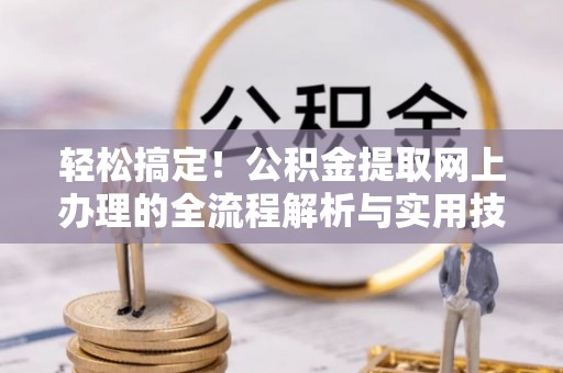 平泉轻松搞定！公积金提取网上办理的全流程解析与实用技巧