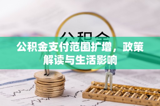 平泉公积金支付范围扩增，政策解读与生活影响