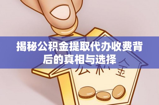 平泉揭秘公积金提取代办收费背后的真相与选择