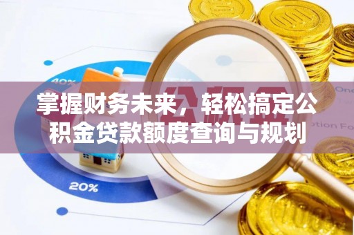 平泉掌握财务未来，轻松搞定公积金贷款额度查询与规划