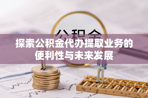 平泉探索公积金代办提取业务的便利性与未来发展