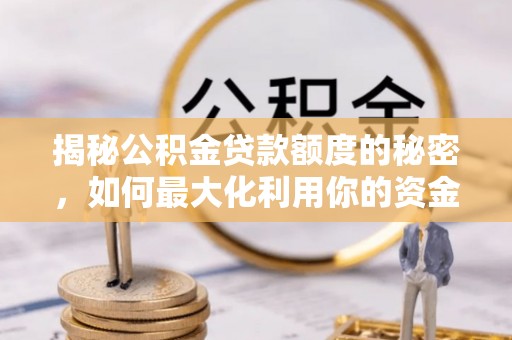 平泉揭秘公积金贷款额度的秘密，如何最大化利用你的资金