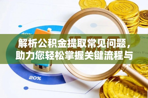 平泉解析公积金提取常见问题，助力您轻松掌握关键流程与技巧