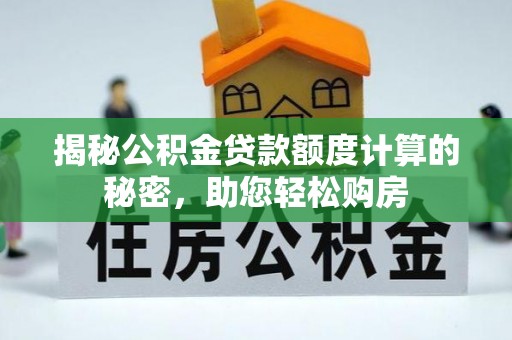 平泉揭秘公积金贷款额度计算的秘密，助您轻松购房