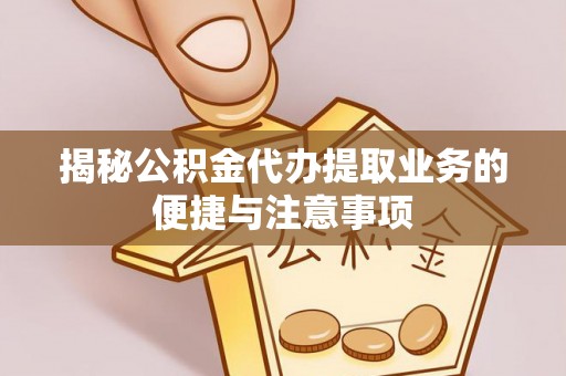 平泉揭秘公积金代办提取业务的便捷与注意事项