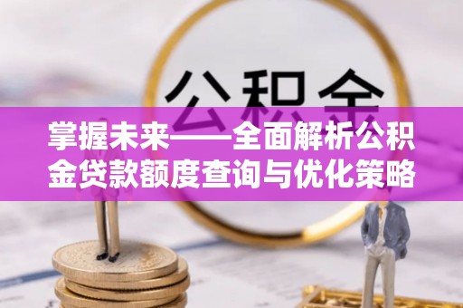 平泉掌握未来——全面解析公积金贷款额度查询与优化策略
