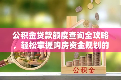 平泉公积金贷款额度查询全攻略，轻松掌握购房资金规划的关键