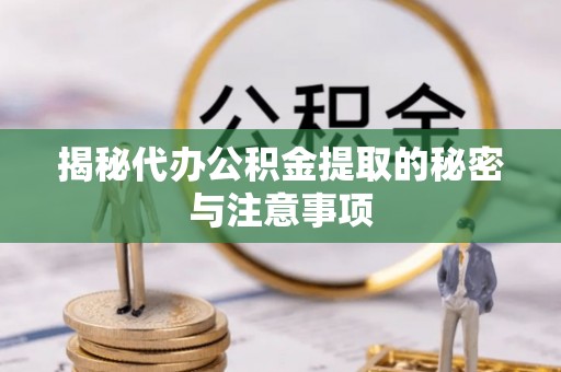 平泉揭秘代办公积金提取的秘密与注意事项