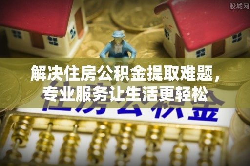 平泉解决住房公积金提取难题，专业服务让生活更轻松