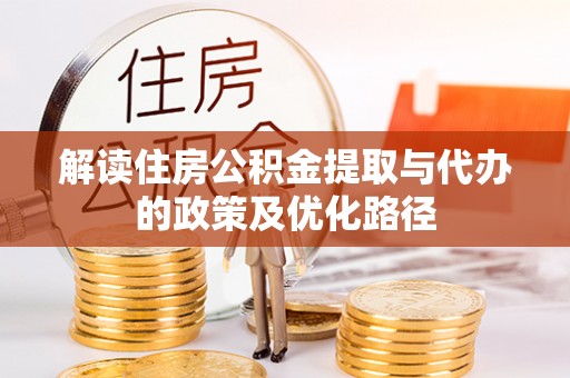 平泉解读住房公积金提取与代办的政策及优化路径