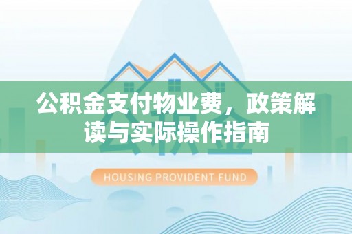 平泉公积金支付物业费，政策解读与实际操作指南