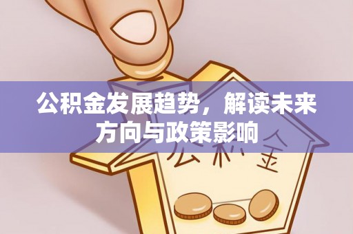 平泉公积金发展趋势，解读未来方向与政策影响