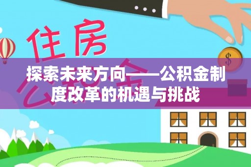 平泉探索未来方向——公积金制度改革的机遇与挑战