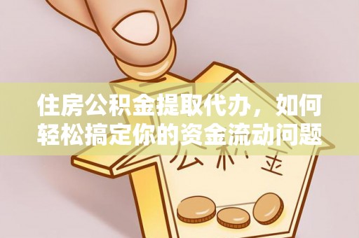平泉住房公积金提取代办，如何轻松搞定你的资金流动问题