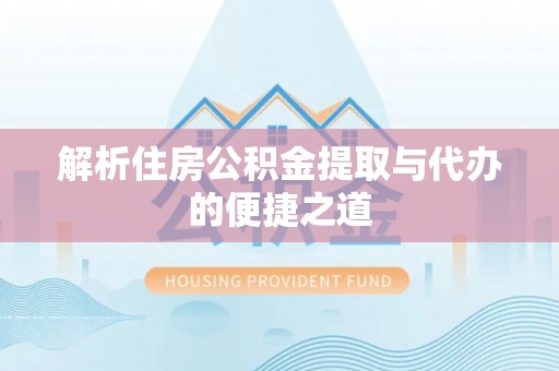 平泉解析住房公积金提取与代办的便捷之道