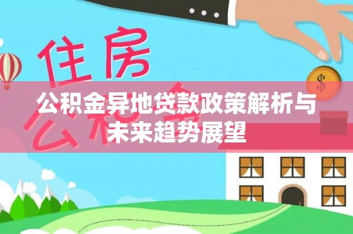 平泉公积金异地贷款政策解析与未来趋势展望