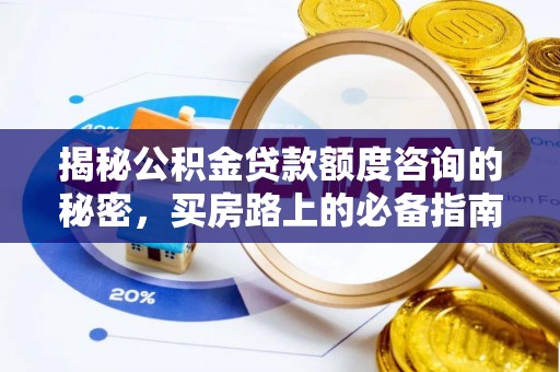 平泉揭秘公积金贷款额度咨询的秘密，买房路上的必备指南