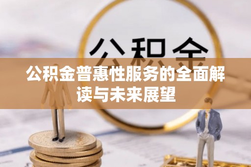 平泉公积金普惠性服务的全面解读与未来展望