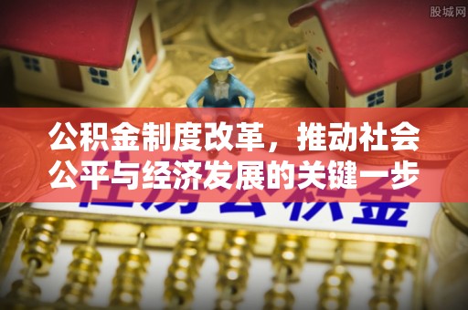 平泉公积金制度改革，推动社会公平与经济发展的关键一步