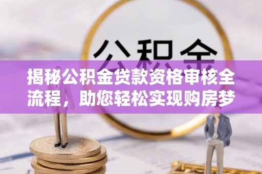 平泉揭秘公积金贷款资格审核全流程，助您轻松实现购房梦想