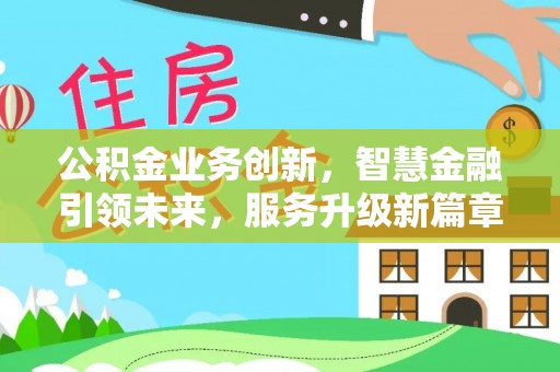 平泉公积金业务创新，智慧金融引领未来，服务升级新篇章