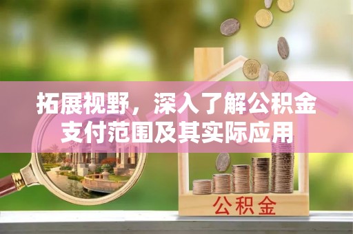 平泉拓展视野，深入了解公积金支付范围及其实际应用