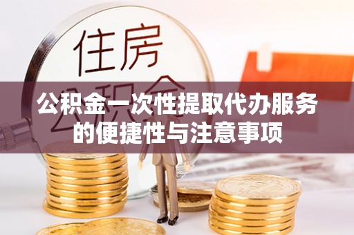 平泉公积金一次性提取代办服务的便捷性与注意事项