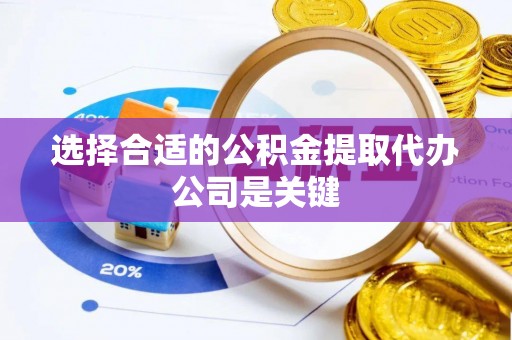 平泉选择合适的公积金提取代办公司是关键