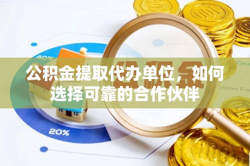 平泉公积金提取代办单位，如何选择可靠的合作伙伴