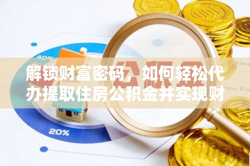 平泉解锁财富密码，如何轻松代办提取住房公积金并实现财务自由