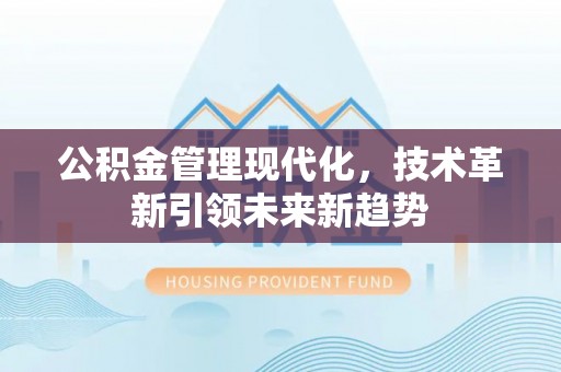平泉公积金管理现代化，技术革新引领未来新趋势