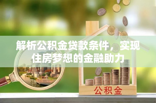 平泉解析公积金贷款条件，实现住房梦想的金融助力