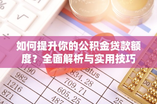 平泉如何提升你的公积金贷款额度？全面解析与实用技巧