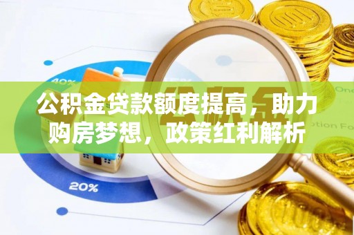 平泉公积金贷款额度提高，助力购房梦想，政策红利解析