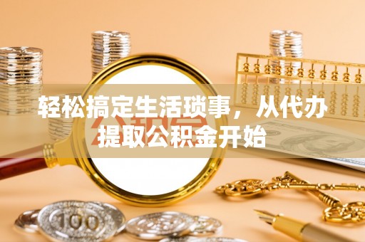 平泉轻松搞定生活琐事，从代办提取公积金开始