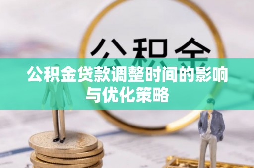 平泉公积金贷款调整时间的影响与优化策略